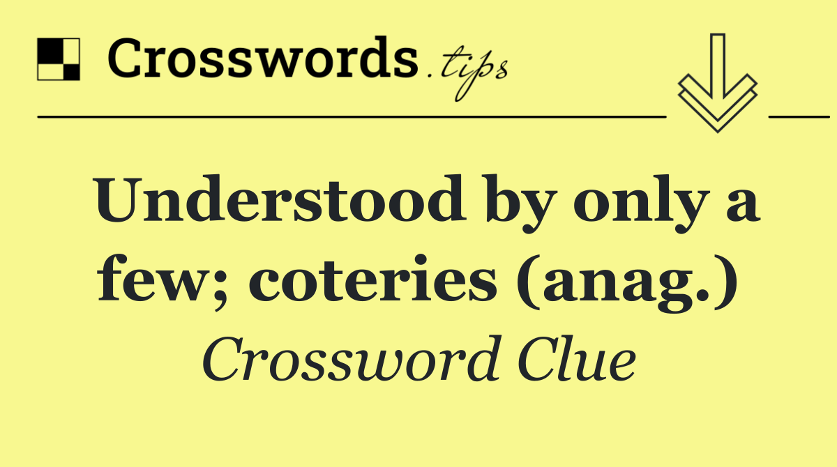 Understood by only a few; coteries (anag.)