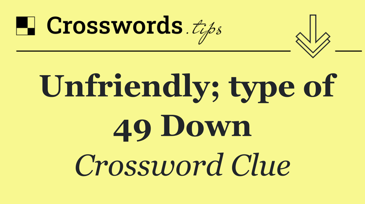 Unfriendly; type of 49 Down