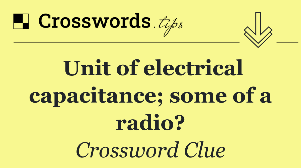 Unit of electrical capacitance; some of a radio?