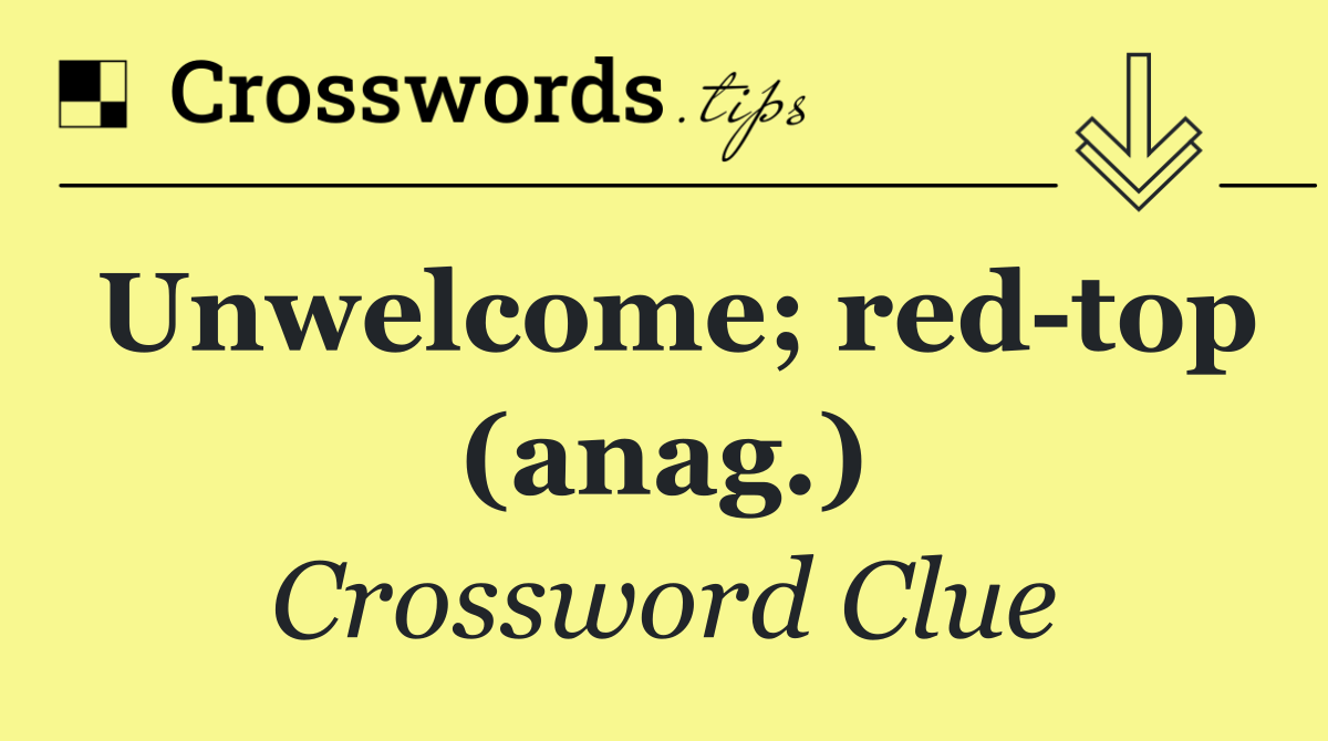 Unwelcome; red top (anag.)