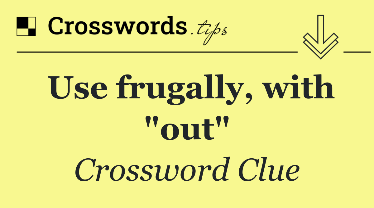 Use frugally, with "out"