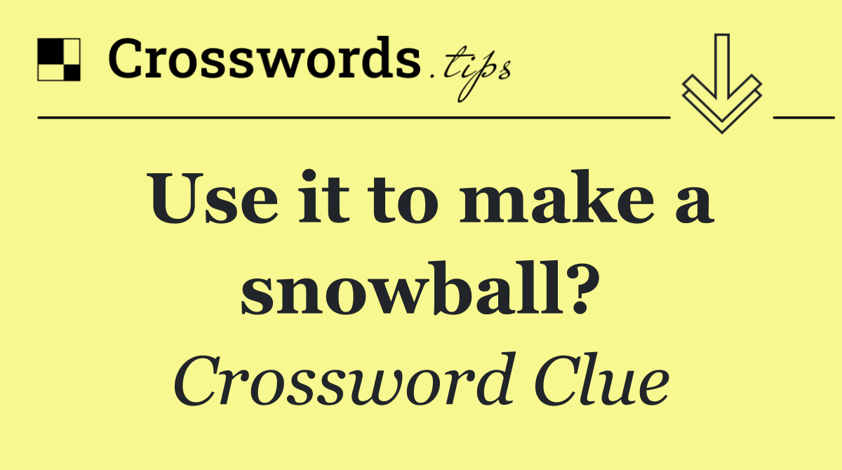 Use it to make a snowball?