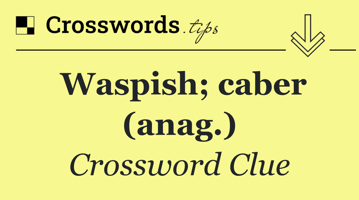 Waspish; caber (anag.)