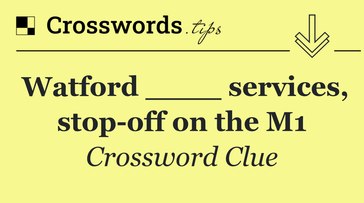 Watford ____ services, stop off on the M1