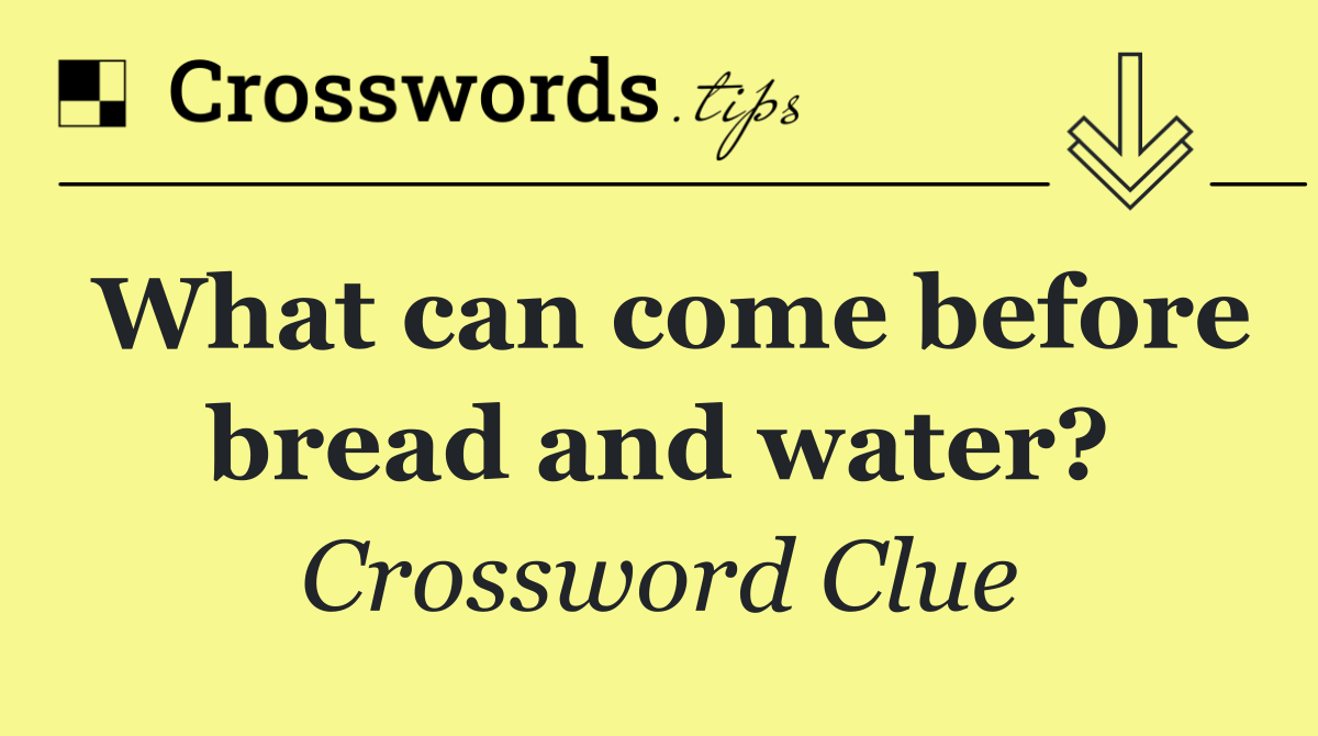 What can come before bread and water?