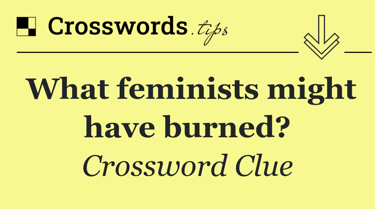 What feminists might have burned?