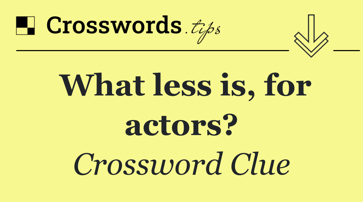 What less is, for actors?