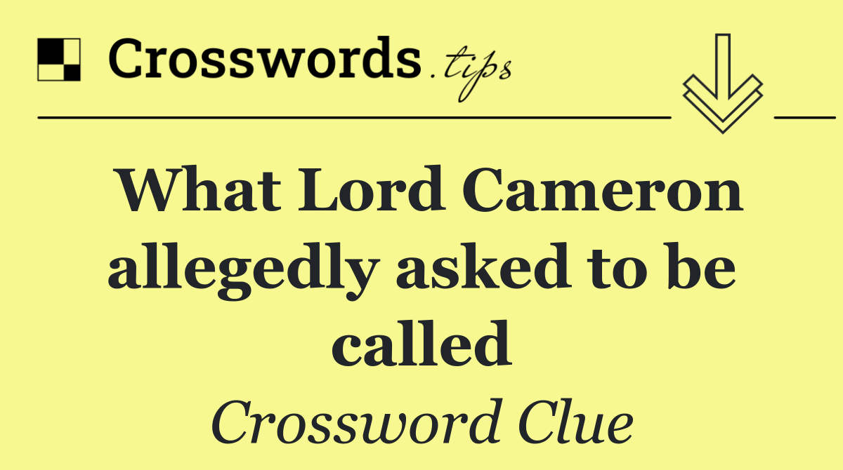 What Lord Cameron allegedly asked to be called