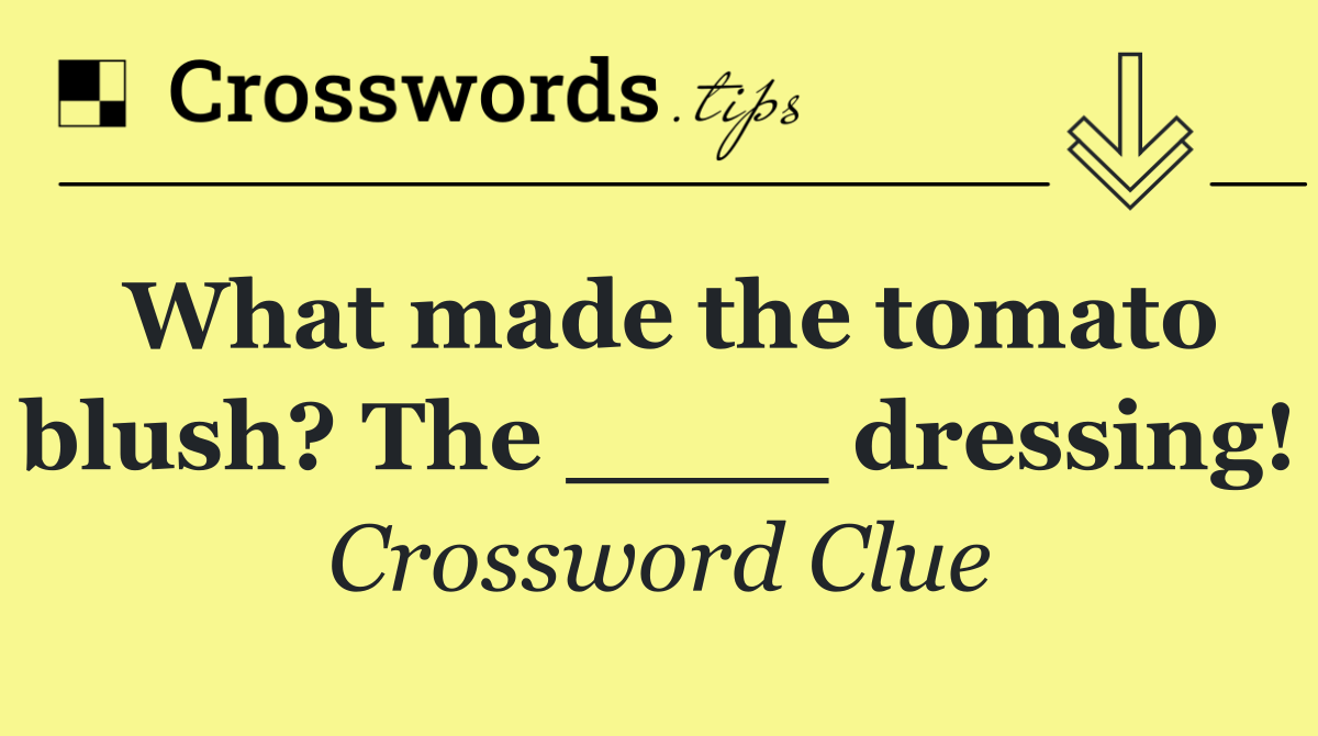 What made the tomato blush? The ____ dressing!