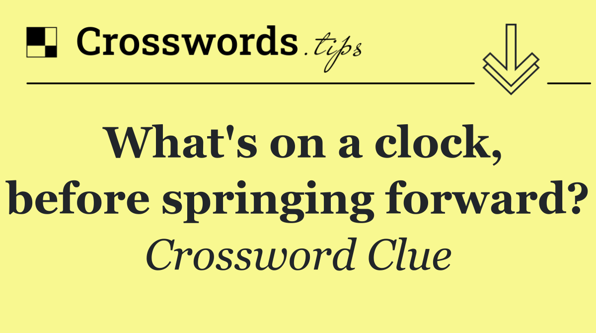 What's on a clock, before springing forward?