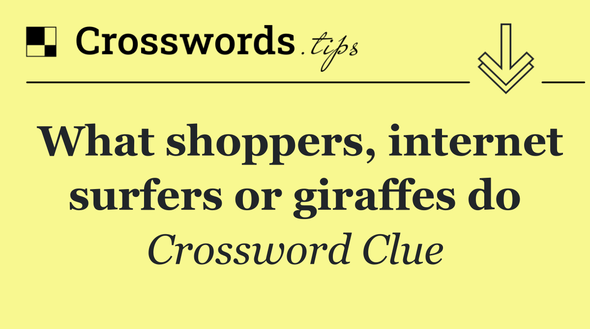 What shoppers, internet surfers or giraffes do