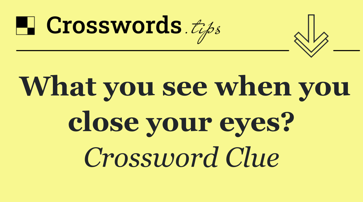 What you see when you close your eyes?