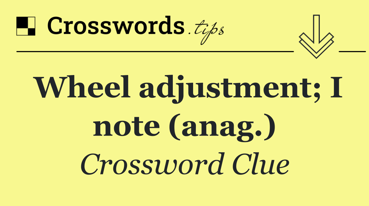 Wheel adjustment; I note (anag.)