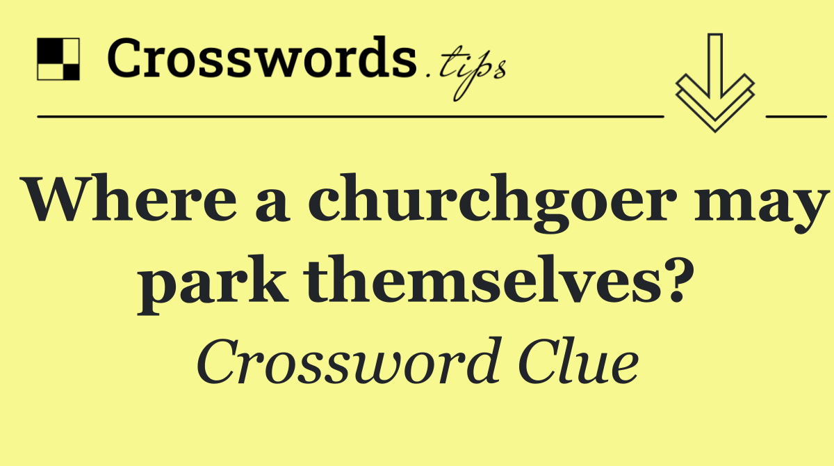 Where a churchgoer may park themselves?