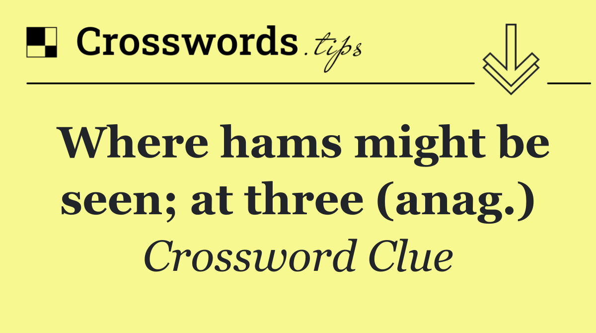 Where hams might be seen; at three (anag.)