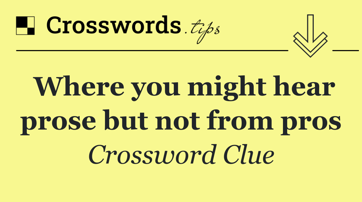 Where you might hear prose but not from pros