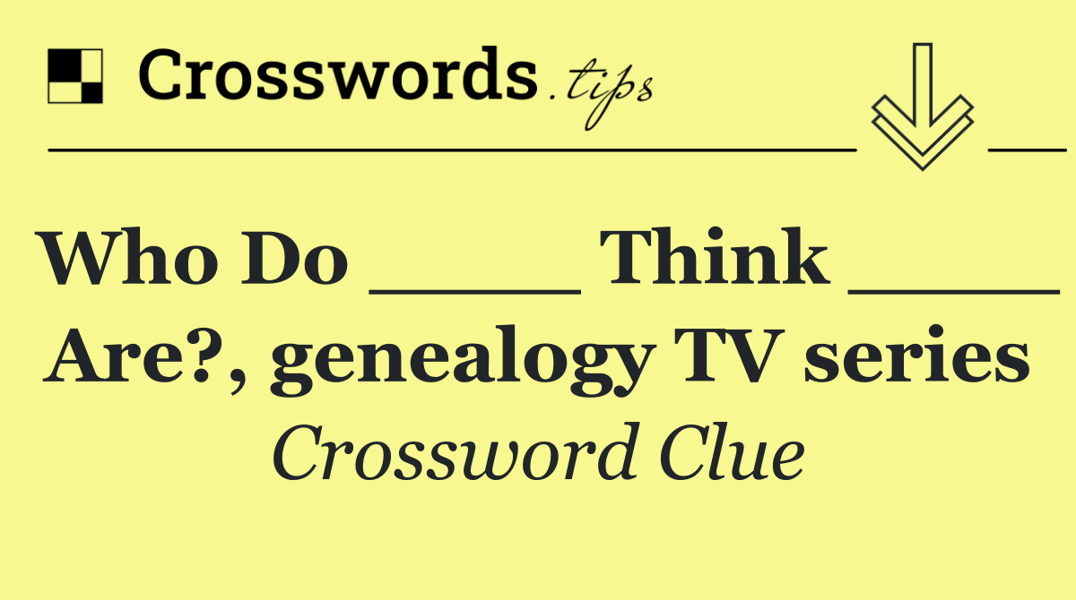 Who Do ____ Think ____ Are?, genealogy TV series