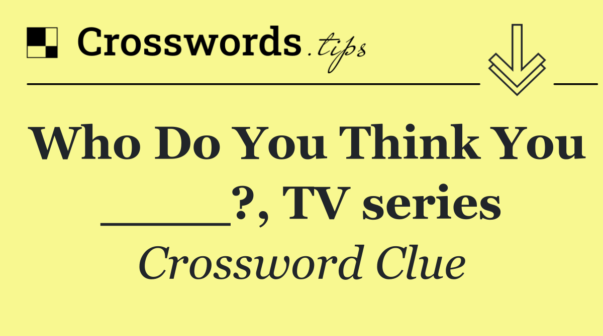 Who Do You Think You ____?, TV series