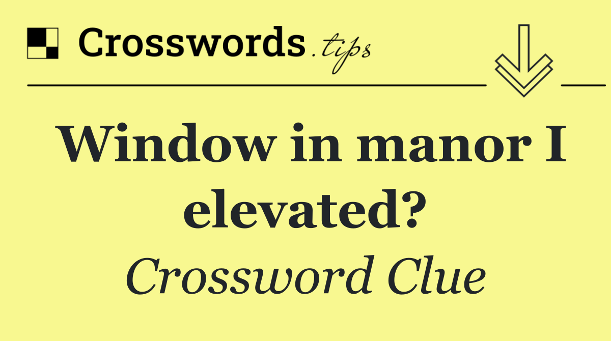 Window in manor I elevated?