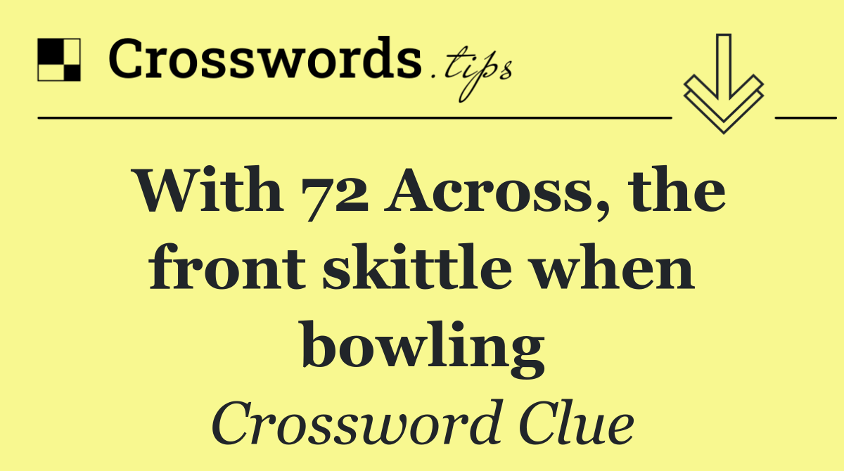 With 72 Across, the front skittle when bowling