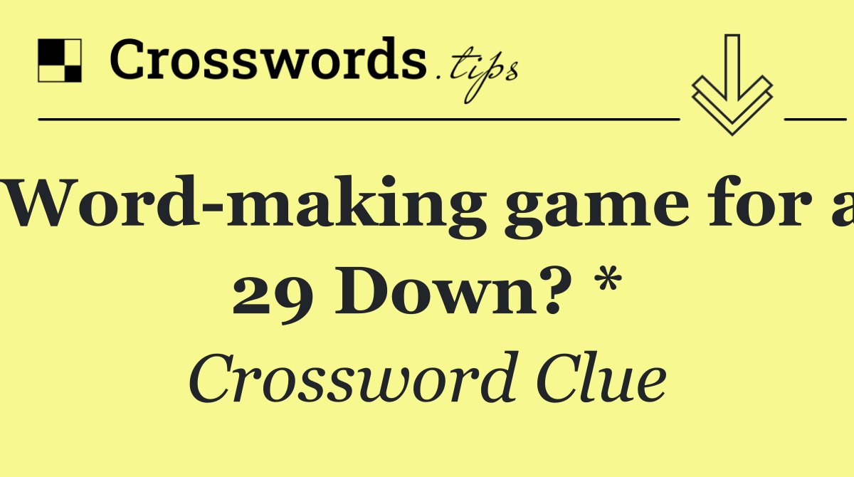 Word making game for a 29 Down? *