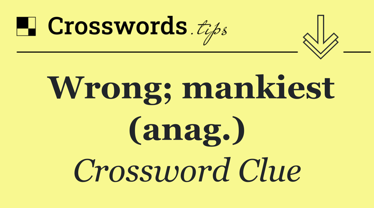 Wrong; mankiest (anag.)