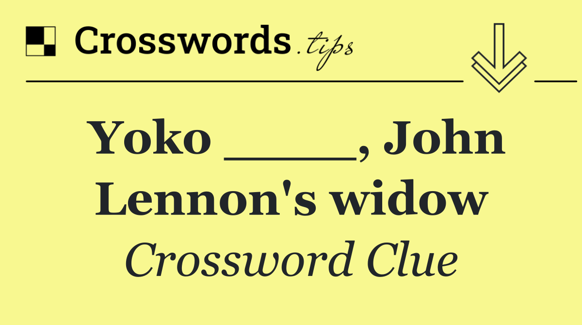 Yoko ____, John Lennon's widow