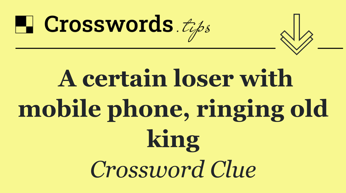 A certain loser with mobile phone, ringing old king