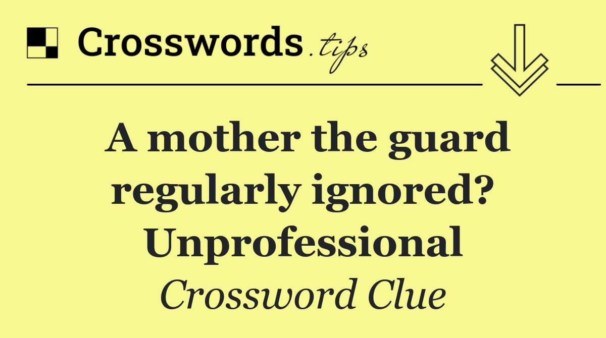 A mother the guard regularly ignored? Unprofessional