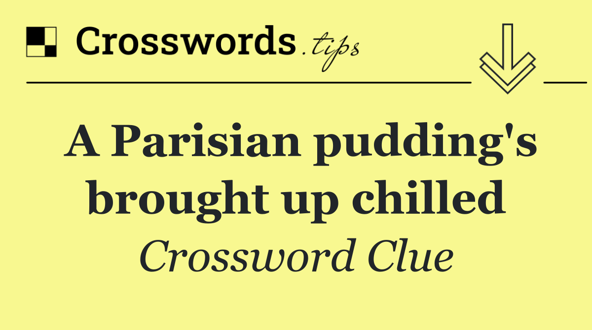 A Parisian pudding's brought up chilled