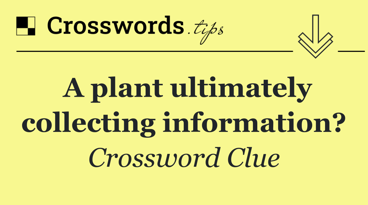 A plant ultimately collecting information?