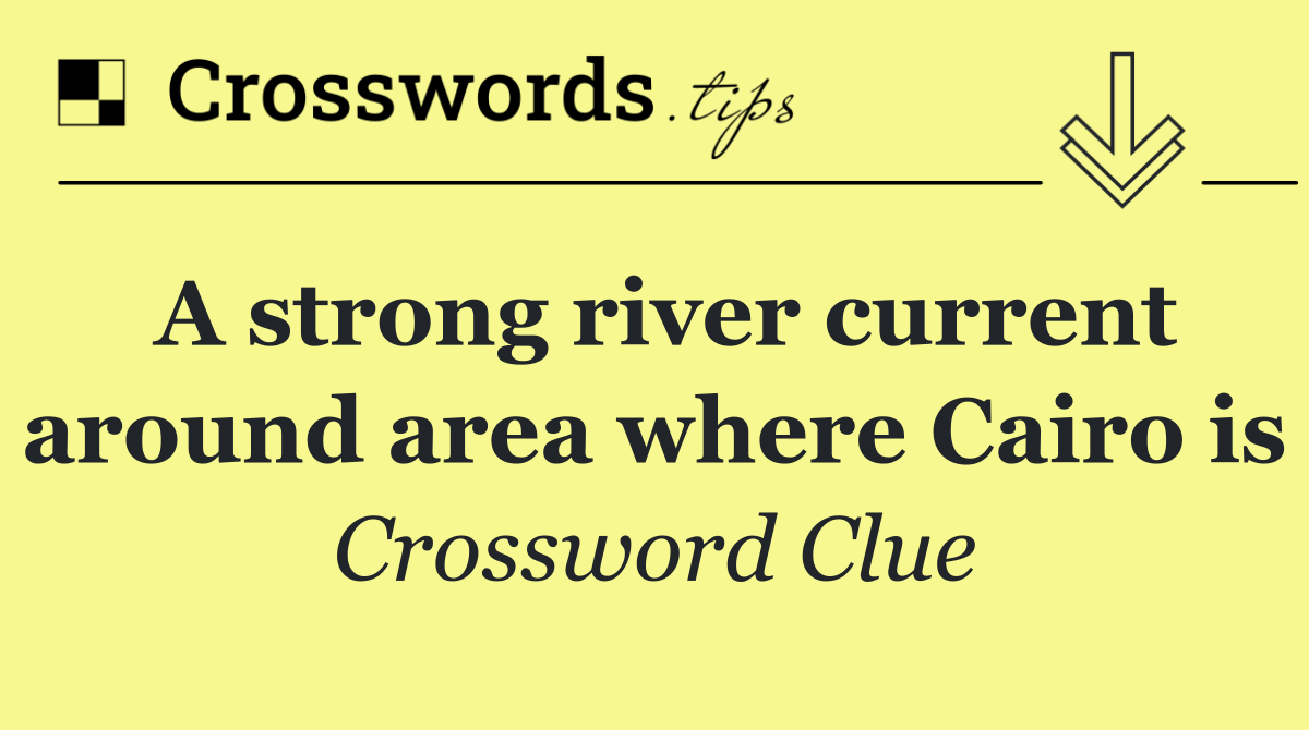 A strong river current around area where Cairo is