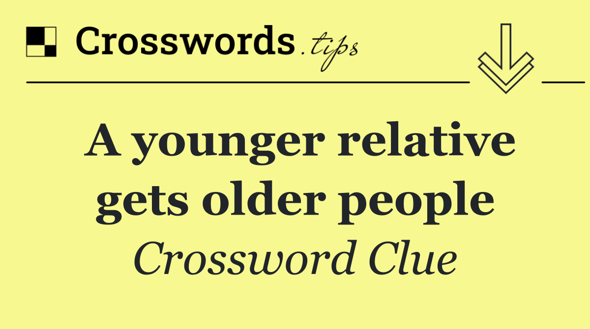 A younger relative gets older people