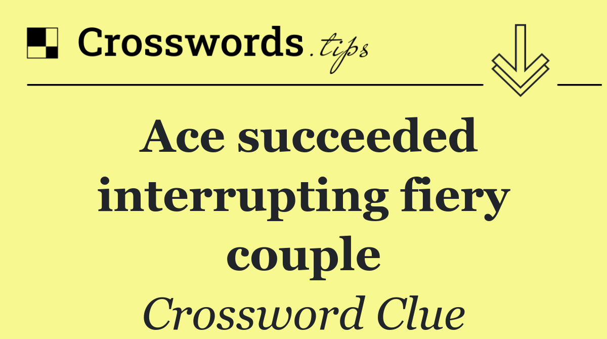 Ace succeeded interrupting fiery couple