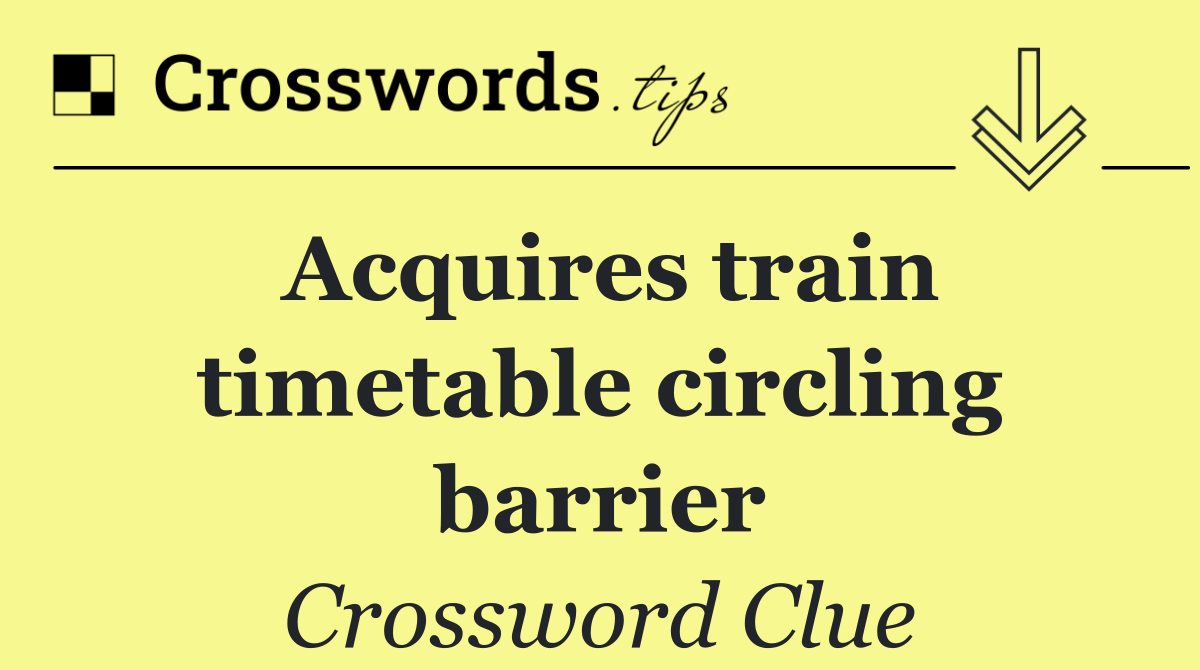 Acquires train timetable circling barrier