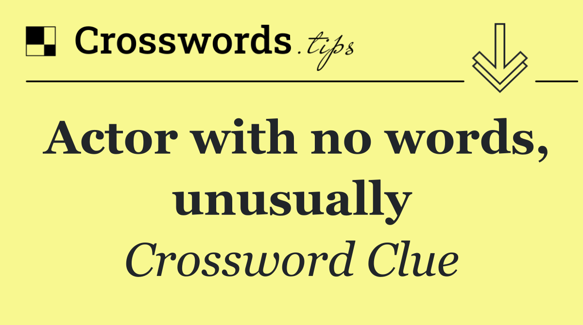 Actor with no words, unusually