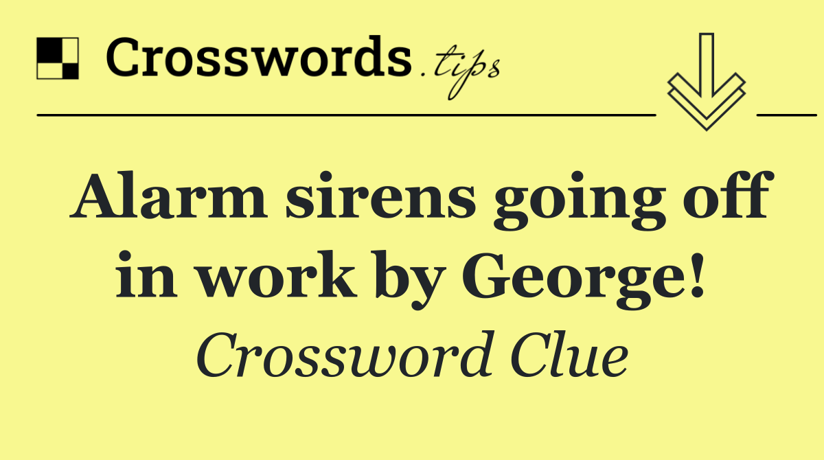 Alarm sirens going off in work by George!