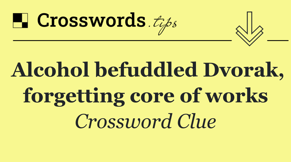 Alcohol befuddled Dvorak, forgetting core of works