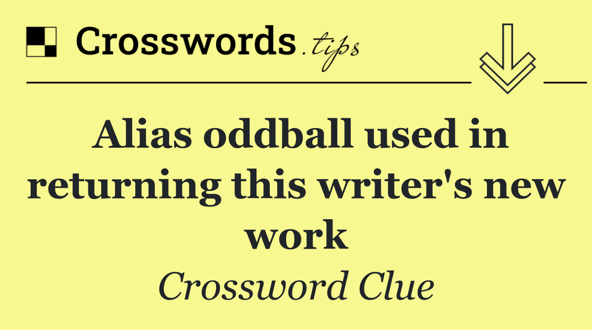 Alias oddball used in returning this writer's new work