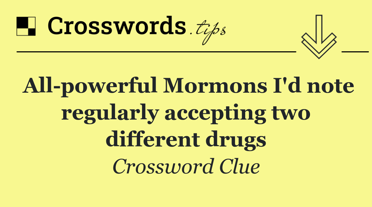 All powerful Mormons I'd note regularly accepting two different drugs