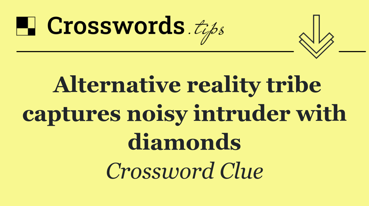 Alternative reality tribe captures noisy intruder with diamonds