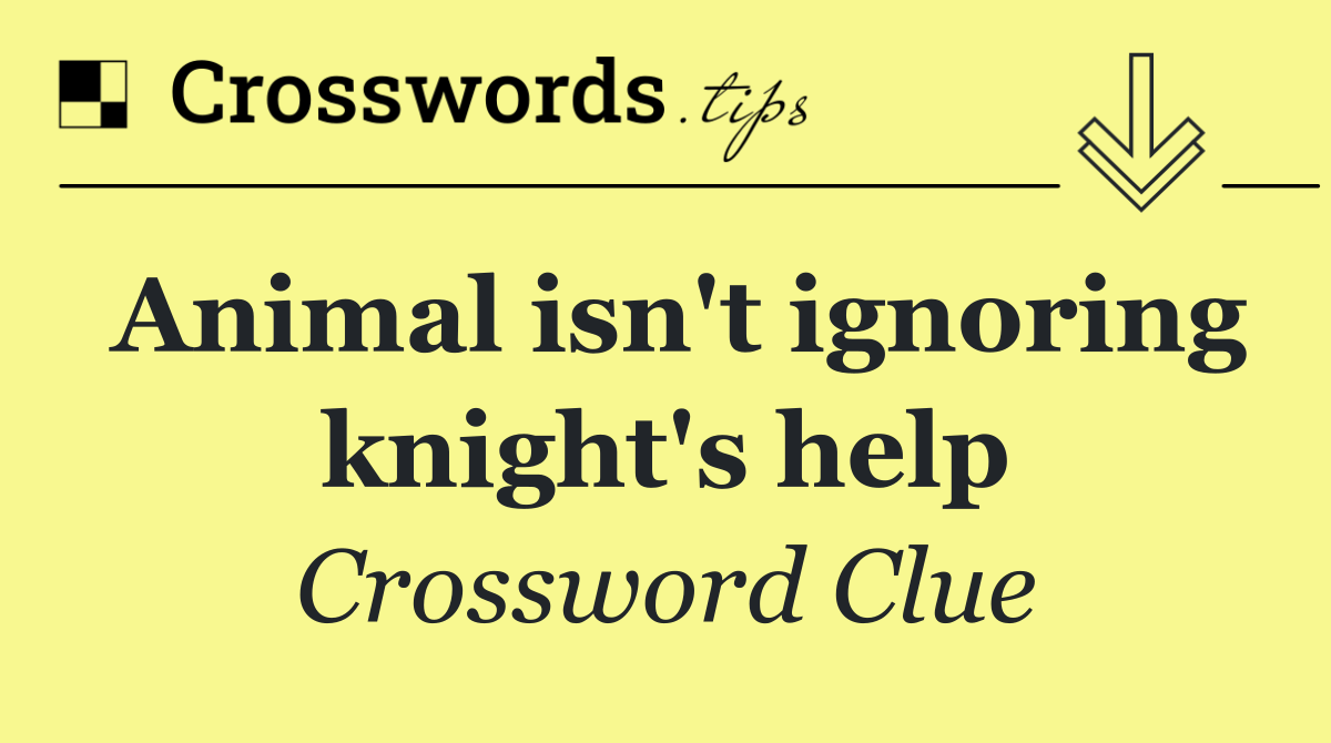 Animal isn't ignoring knight's help