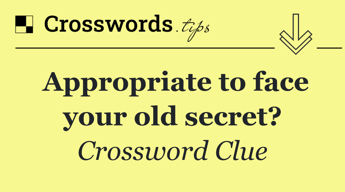 Appropriate to face your old secret?