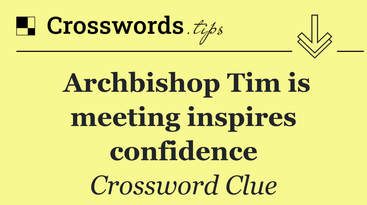 Archbishop Tim is meeting inspires confidence