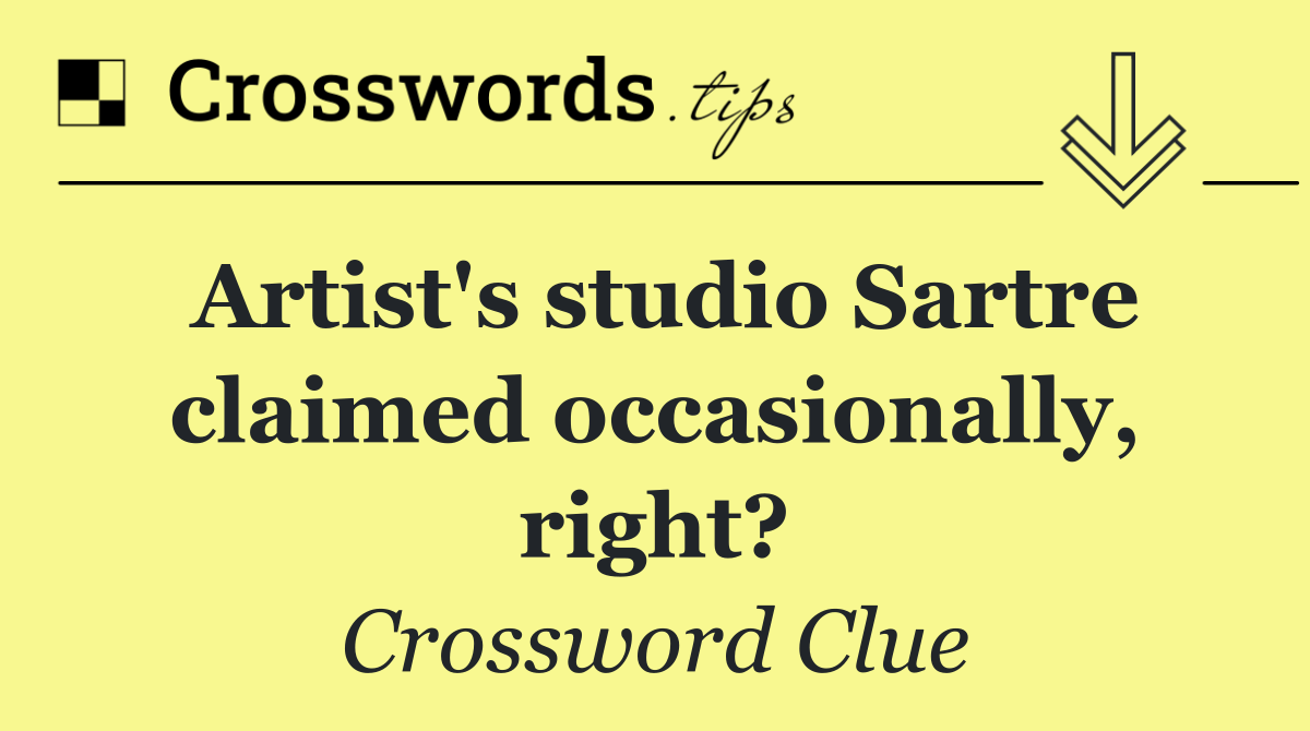 Artist's studio Sartre claimed occasionally, right?