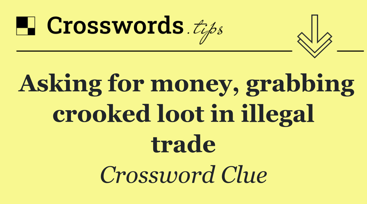 Asking for money, grabbing crooked loot in illegal trade