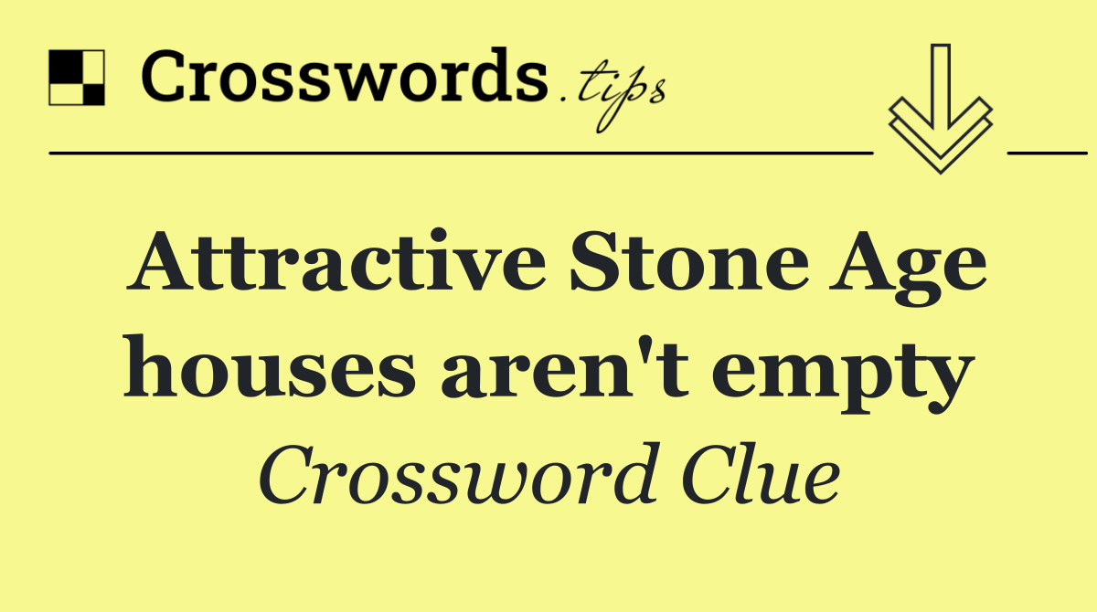 Attractive Stone Age houses aren't empty