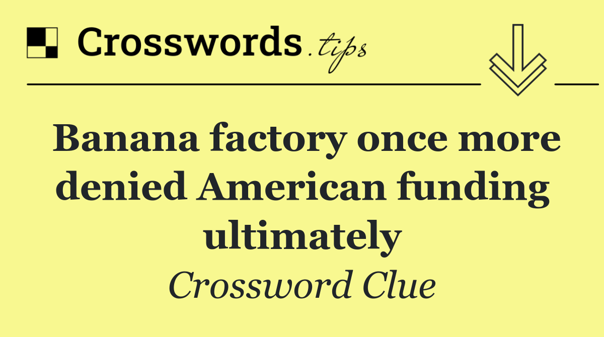 Banana factory once more denied American funding ultimately