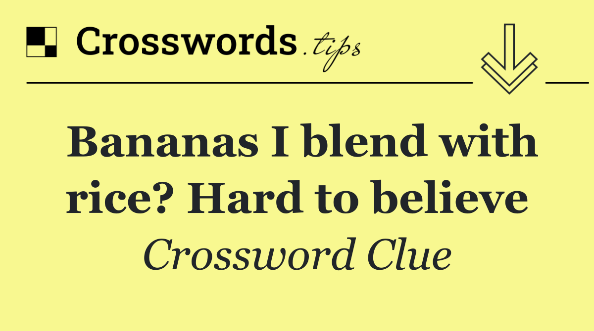 Bananas I blend with rice? Hard to believe