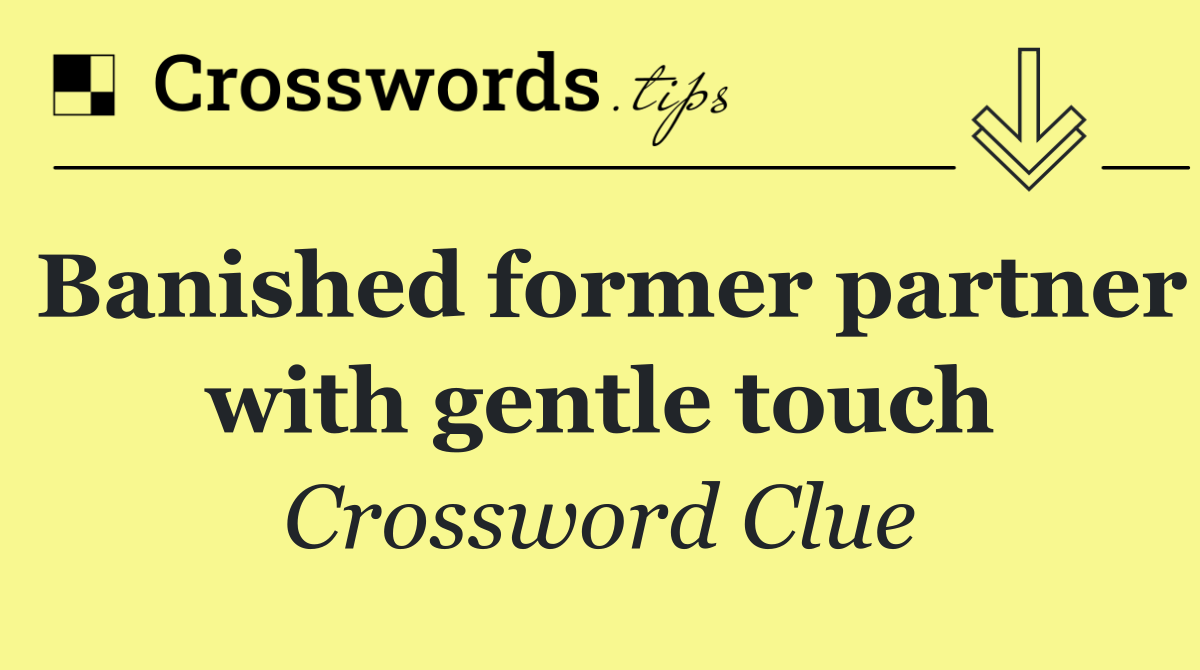 Banished former partner with gentle touch